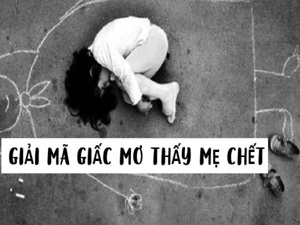 Chiêm bao mơ thấy mẹ chết đánh con gì trúng đậm? Chiêm bao mơ thấy mẹ chết đánh con gì trúng đậm?