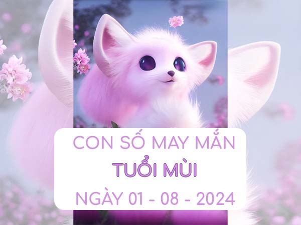 Con số may mắn tuổi Mùi ngày 1/8/2024 thứ 5 hôm nay