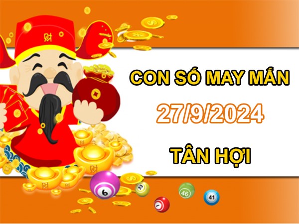 Con số may mắn Tân Hợi 27/9/2024 số hay đón vận may