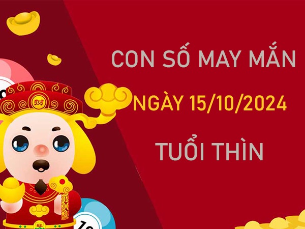 Cặp số đẹp tuổi Thìn 15/10/2024 số cải vận đón lộc vàng