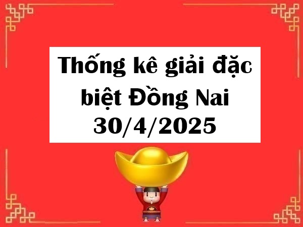 Thống kê giải đặc biệt Đồng Nai 30/4/2025 hôm nay