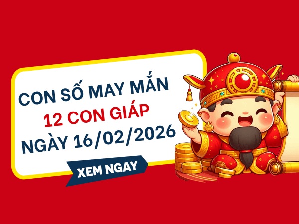 Con số may mắn ngày 16/02/2026 thứ 2 của 12 con giáp