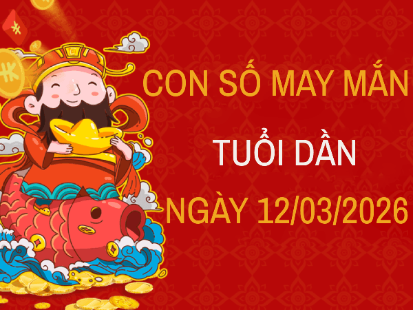 Luận giải con số may mắn tuổi Dần ngày 12/3/2026 siêu chính xác