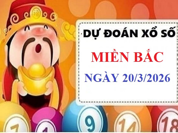 Dự đoán xổ số miền bắc ngày 20 tháng 3 năm 2026 siêu chính xác