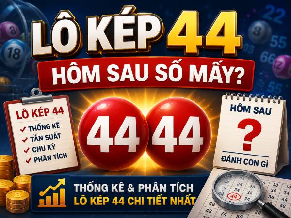 Lô kép 44 là gì, vì sao được quan tâm