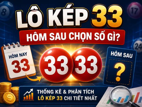 Lô kép 33 là gì, vì sao được nhiều người quan tâm